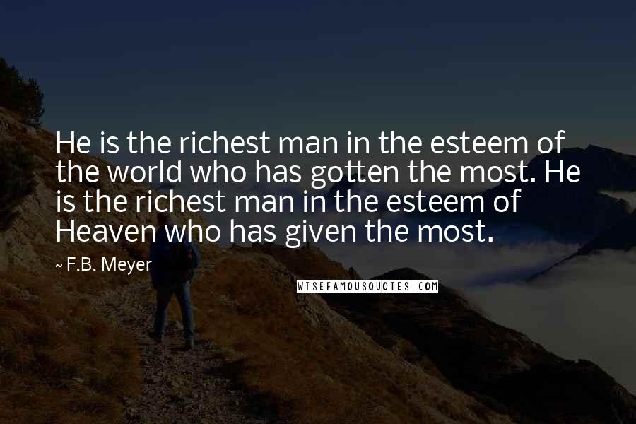 F.B. Meyer quotes: He is the richest man in the esteem of the world who has gotten the most. He is the richest man in the esteem of Heaven who has given the