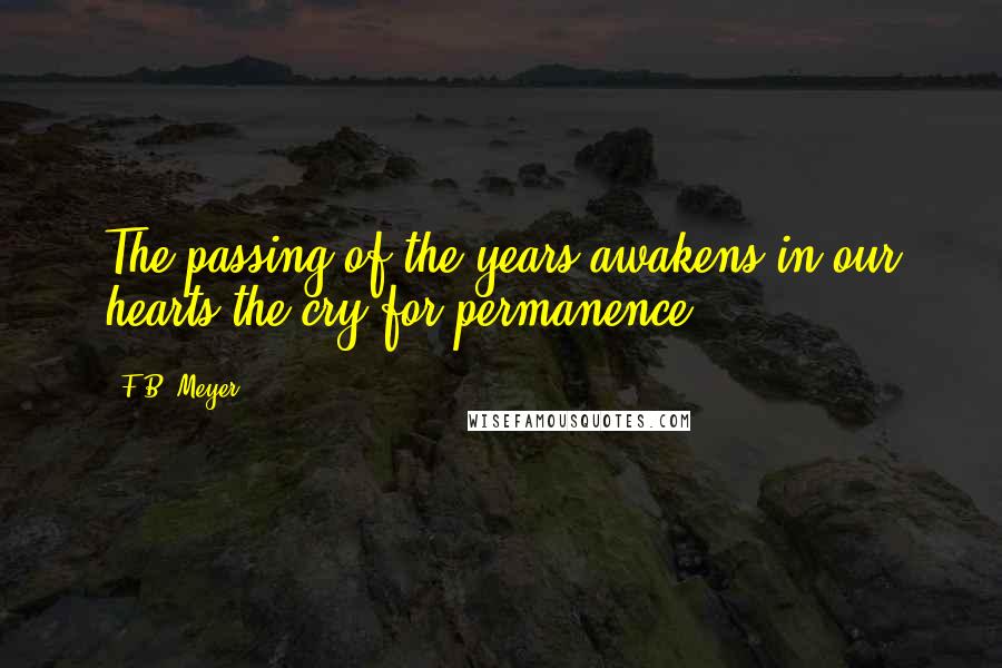 F.B. Meyer quotes: The passing of the years awakens in our hearts the cry for permanence.