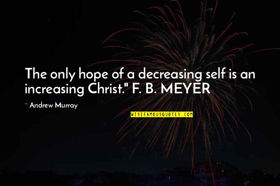 F B Meyer Quotes By Andrew Murray: The only hope of a decreasing self is