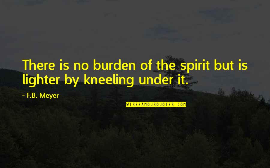 F B Meyer Quotes By F.B. Meyer: There is no burden of the spirit but