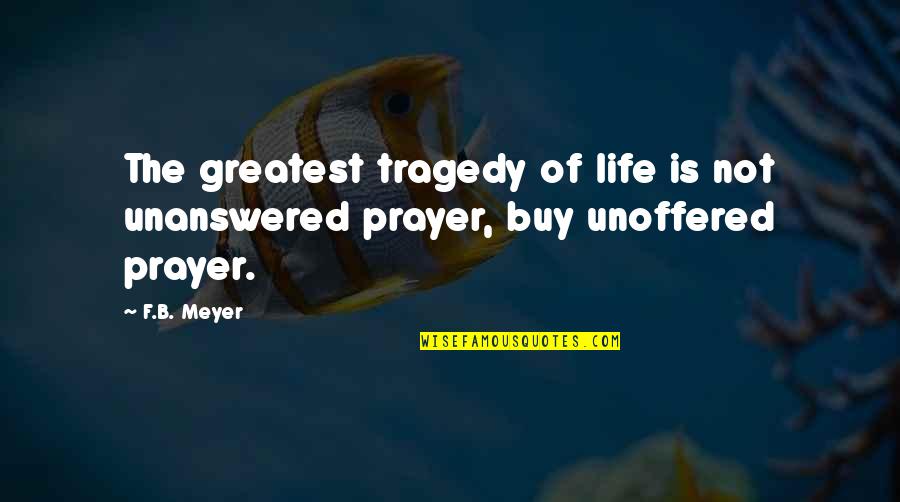 F B Meyer Quotes By F.B. Meyer: The greatest tragedy of life is not unanswered