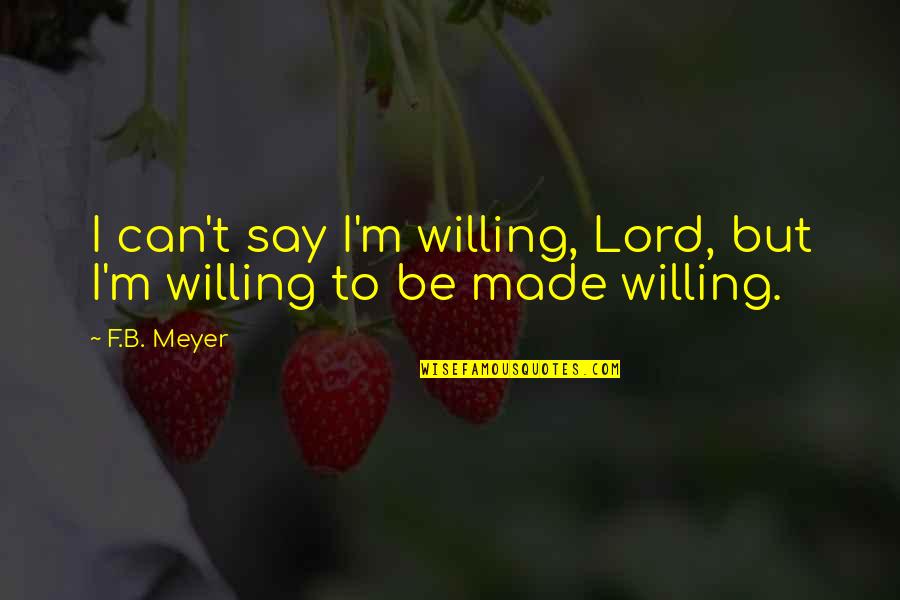 F B Meyer Quotes By F.B. Meyer: I can't say I'm willing, Lord, but I'm