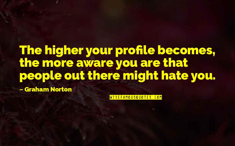 F B Profile Quotes By Graham Norton: The higher your profile becomes, the more aware