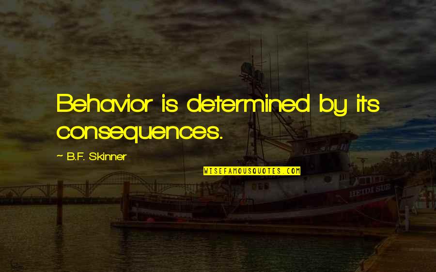 F&b Quotes By B.F. Skinner: Behavior is determined by its consequences.