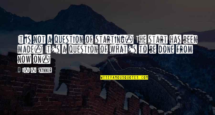 F&b Quotes By B.F. Skinner: It is not a question of starting. The