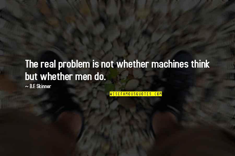 F&b Quotes By B.F. Skinner: The real problem is not whether machines think