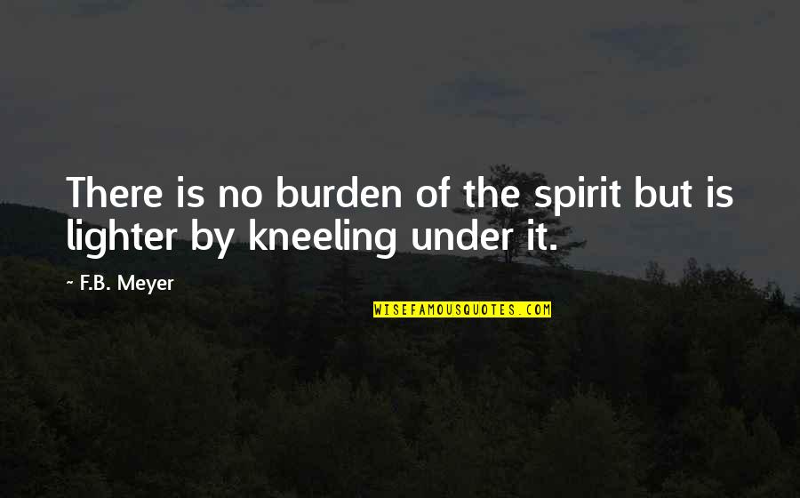 F&b Quotes By F.B. Meyer: There is no burden of the spirit but