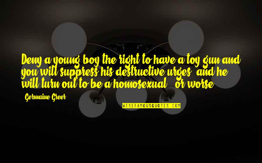 F Bomb Like Confetti Quotes By Germaine Greer: Deny a young boy the right to have