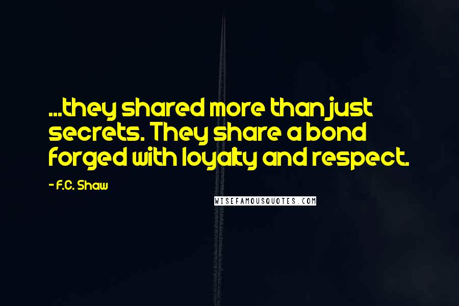 F.C. Shaw quotes: ...they shared more than just secrets. They share a bond forged with loyalty and respect.