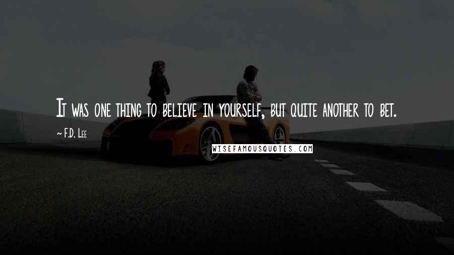 F.D. Lee quotes: It was one thing to believe in yourself, but quite another to bet.