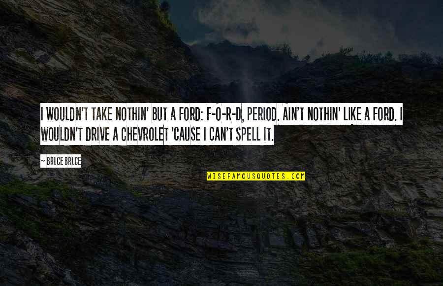 F.d.r Quotes By Bruce Bruce: I wouldn't take nothin' but a Ford: F-O-R-D,
