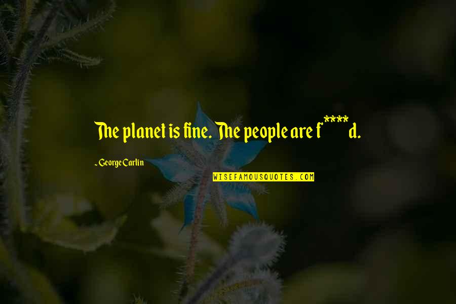 F.d.r Quotes By George Carlin: The planet is fine. The people are f****d.