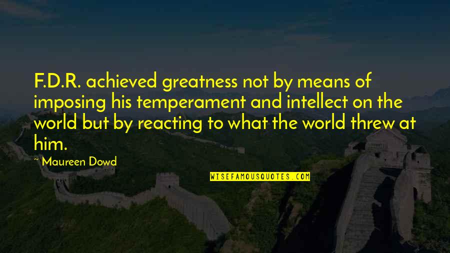 F.d.r Quotes By Maureen Dowd: F.D.R. achieved greatness not by means of imposing