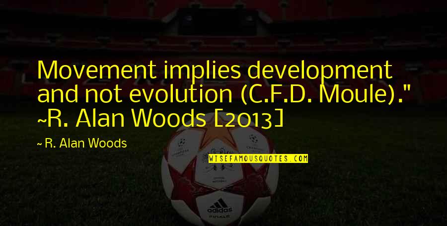 F.d.r Quotes By R. Alan Woods: Movement implies development and not evolution (C.F.D. Moule)."