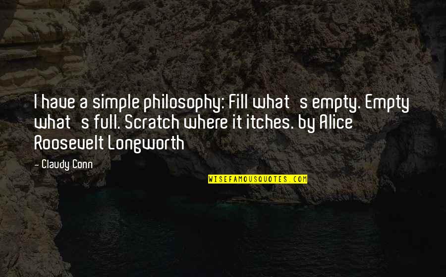 F D Roosevelt Quotes By Claudy Conn: I have a simple philosophy: Fill what's empty.