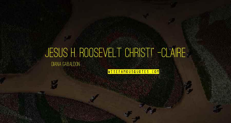 F D Roosevelt Quotes By Diana Gabaldon: Jesus H. Roosevelt Christ!" -Claire