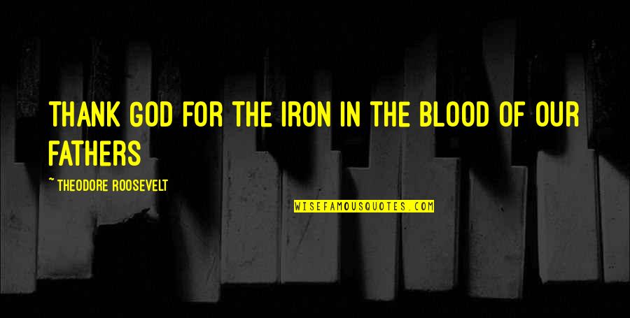 F D Roosevelt Quotes By Theodore Roosevelt: Thank God for the iron in the blood