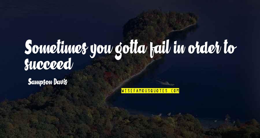 F D Sampson Quotes By Sampson Davis: Sometimes you gotta fail in order to succeed F D Sampson Quotes By Sampson Davis: Sometimes you gotta fail in order to succeed