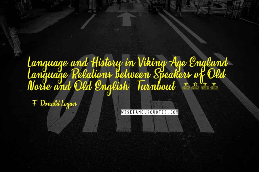 F. Donald Logan quotes: Language and History in Viking Age England: Language Relations between Speakers of Old Norse and Old English (Turnbout, 2002).