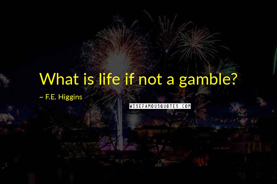 F.E. Higgins quotes: What is life if not a gamble?