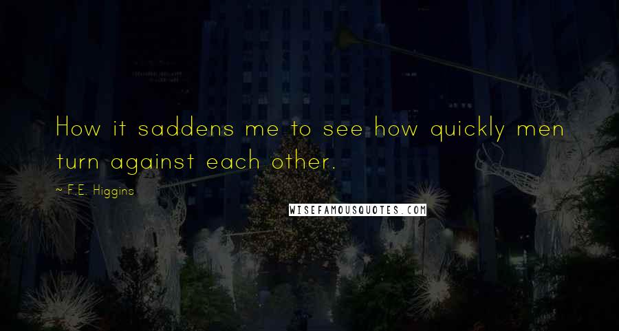 F.E. Higgins quotes: How it saddens me to see how quickly men turn against each other.