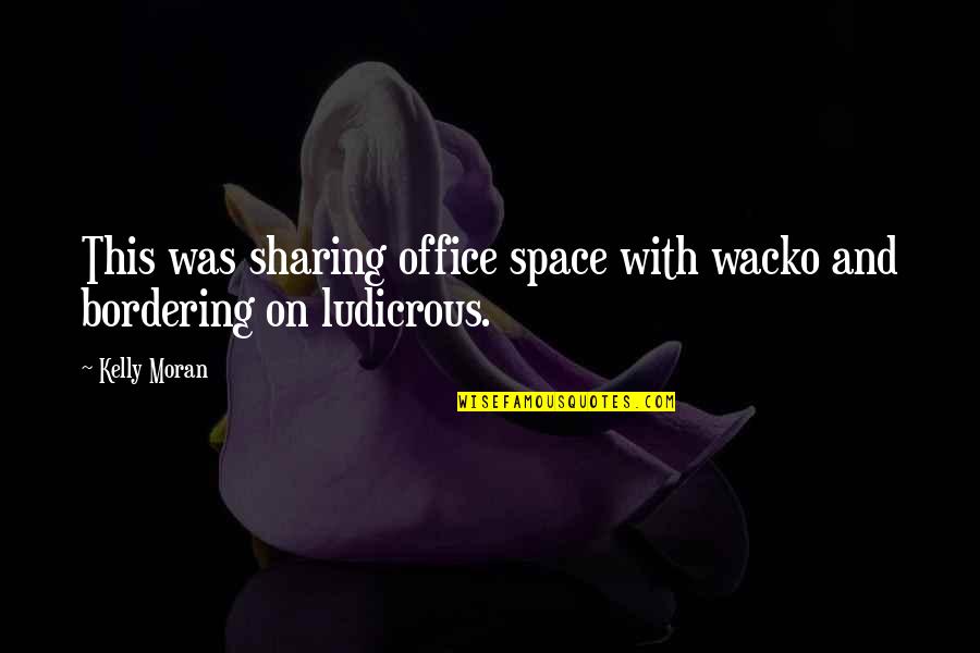 F E Moran Quotes By Kelly Moran: This was sharing office space with wacko and