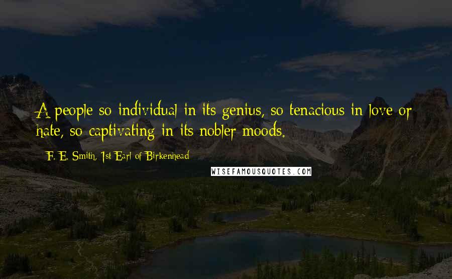 F. E. Smith, 1st Earl Of Birkenhead quotes: A people so individual in its genius, so tenacious in love or hate, so captivating in its nobler moods.