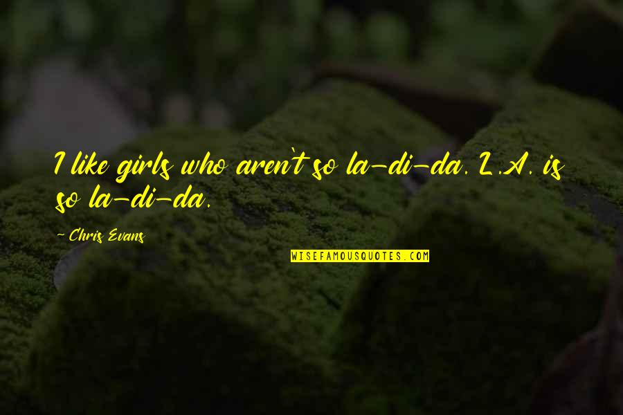 F E U Vs La Quotes By Chris Evans: I like girls who aren't so la-di-da. L.A.