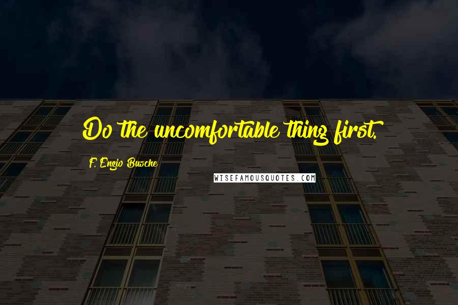 F. Enzio Busche quotes: Do the uncomfortable thing first.