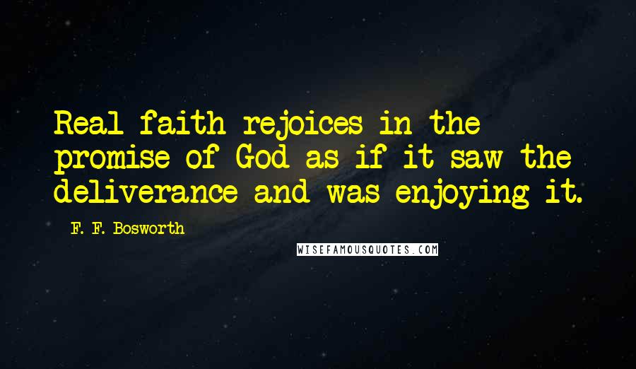 F. F. Bosworth quotes: Real faith rejoices in the promise of God as if it saw the deliverance and was enjoying it.