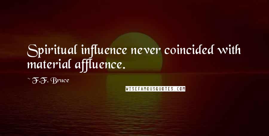 F.F. Bruce quotes: Spiritual influence never coincided with material affluence.