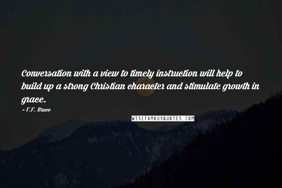 F.F. Bruce quotes: Conversation with a view to timely instruction will help to build up a strong Christian character and stimulate growth in grace.