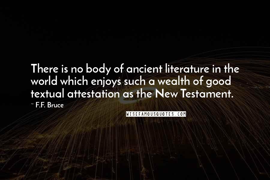 F.F. Bruce quotes: There is no body of ancient literature in the world which enjoys such a wealth of good textual attestation as the New Testament.