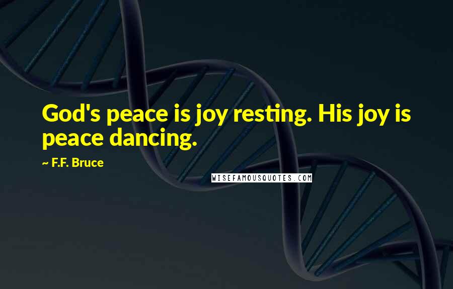 F.F. Bruce quotes: God's peace is joy resting. His joy is peace dancing.