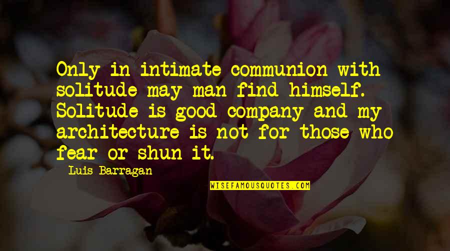 F F L In Architecture Quotes By Luis Barragan: Only in intimate communion with solitude may man F F L In Architecture Quotes By Luis Barragan: Only in intimate communion with solitude may man