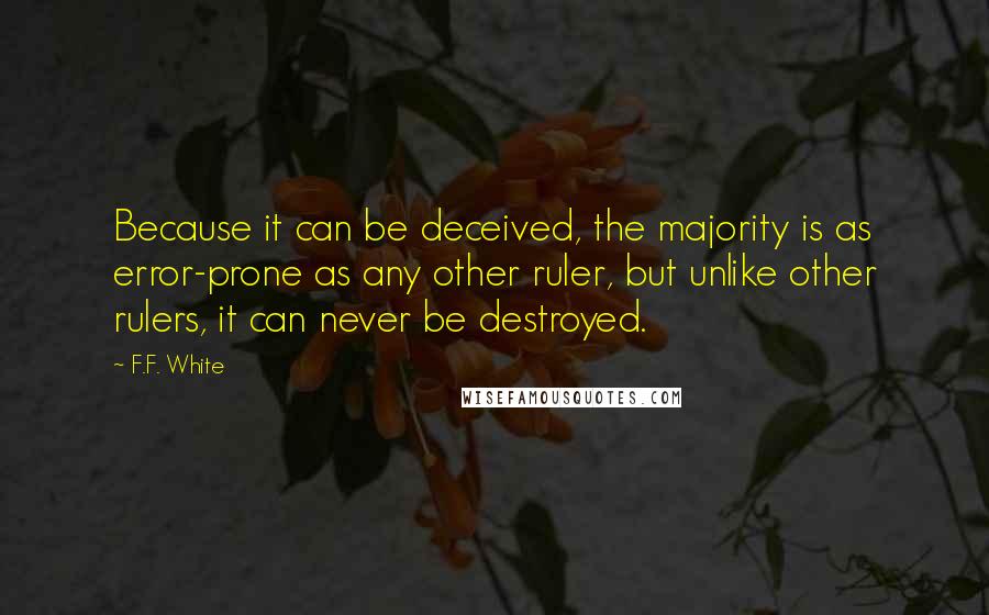 F.F. White quotes: Because it can be deceived, the majority is as error-prone as any other ruler, but unlike other rulers, it can never be destroyed.