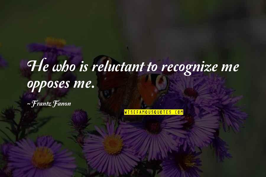 F Fanon Quotes By Frantz Fanon: He who is reluctant to recognize me opposes F Fanon Quotes By Frantz Fanon: He who is reluctant to recognize me opposes