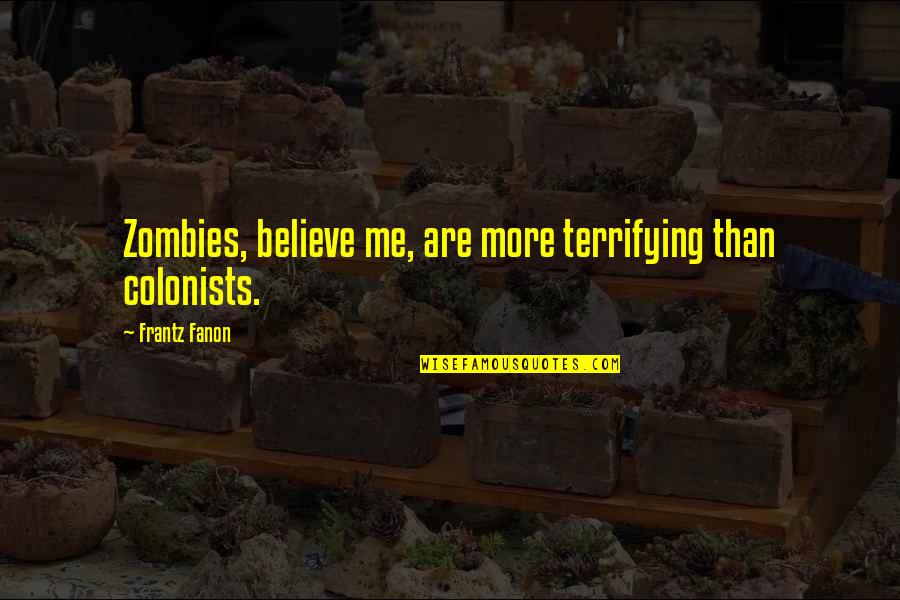 F Fanon Quotes By Frantz Fanon: Zombies, believe me, are more terrifying than colonists.