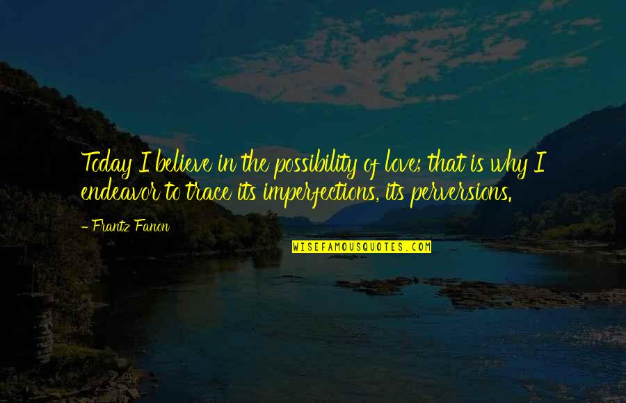 F Fanon Quotes By Frantz Fanon: Today I believe in the possibility of love; F Fanon Quotes By Frantz Fanon: Today I believe in the possibility of love;