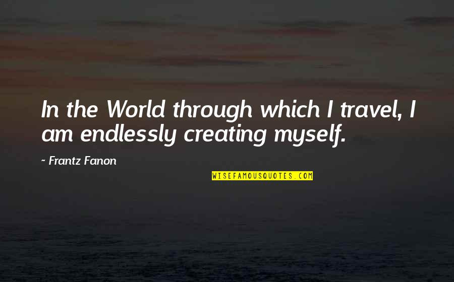 F Fanon Quotes By Frantz Fanon: In the World through which I travel, I
