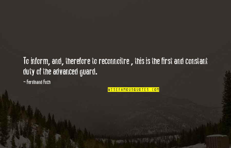F Foch Quotes By Ferdinand Foch: To inform, and, therefore to reconnoitre , this F Foch Quotes By Ferdinand Foch: To inform, and, therefore to reconnoitre , this