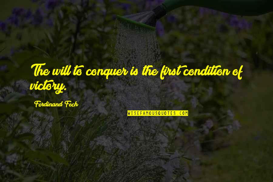 F Foch Quotes By Ferdinand Foch: The will to conquer is the first condition F Foch Quotes By Ferdinand Foch: The will to conquer is the first condition