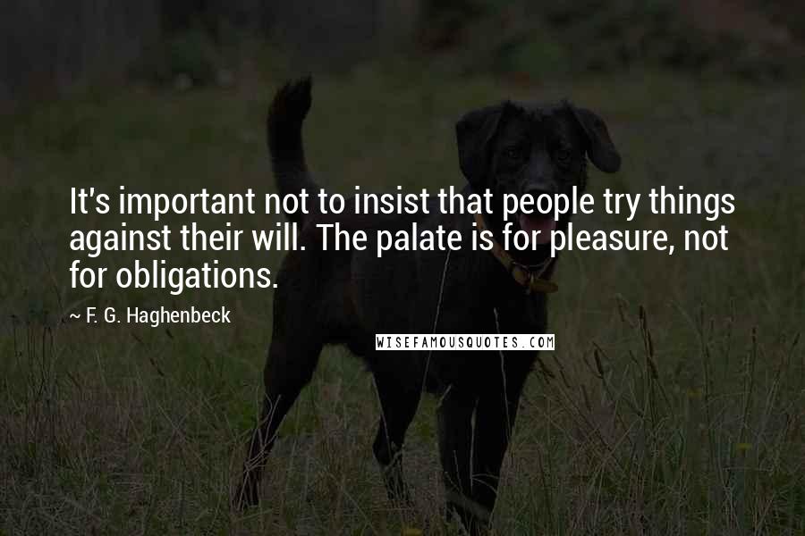 F. G. Haghenbeck quotes: It's important not to insist that people try things against their will. The palate is for pleasure, not for obligations.