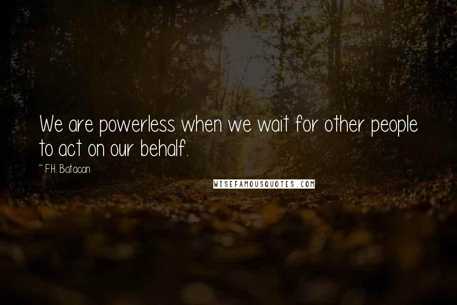 F.H. Batacan quotes: We are powerless when we wait for other people to act on our behalf.
