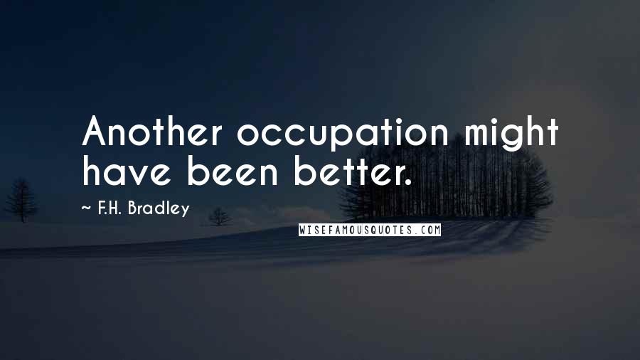 F.H. Bradley quotes: Another occupation might have been better.