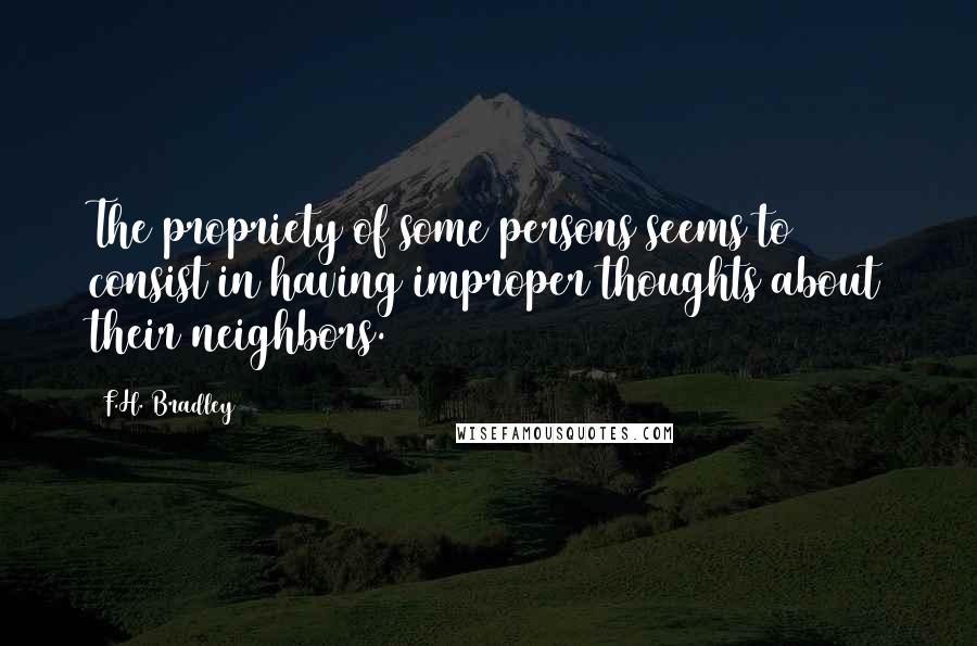 F.H. Bradley quotes: The propriety of some persons seems to consist in having improper thoughts about their neighbors.