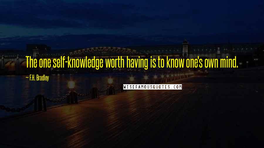 F.H. Bradley quotes: The one self-knowledge worth having is to know one's own mind.