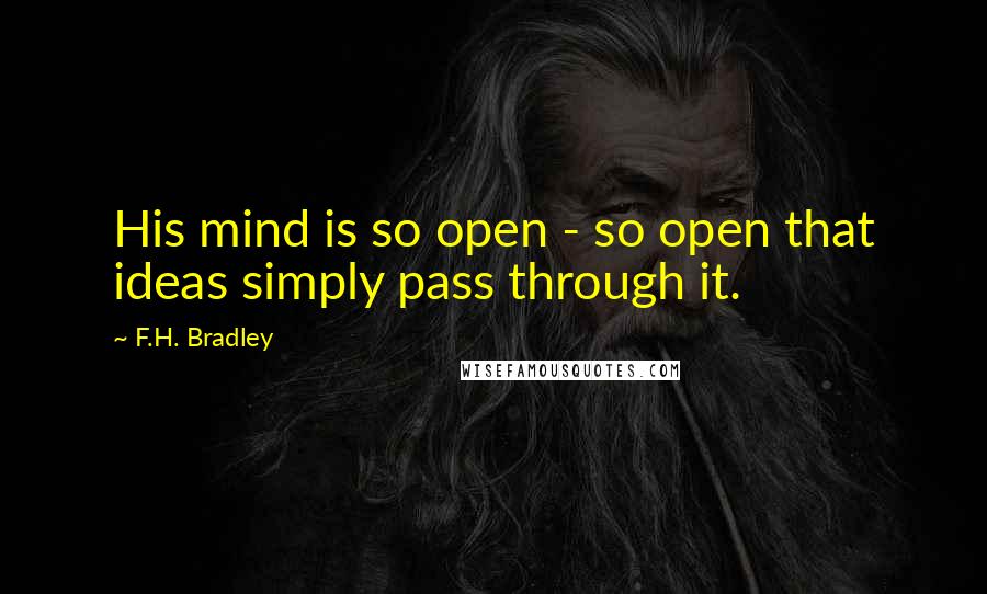 F.H. Bradley quotes: His mind is so open - so open that ideas simply pass through it.