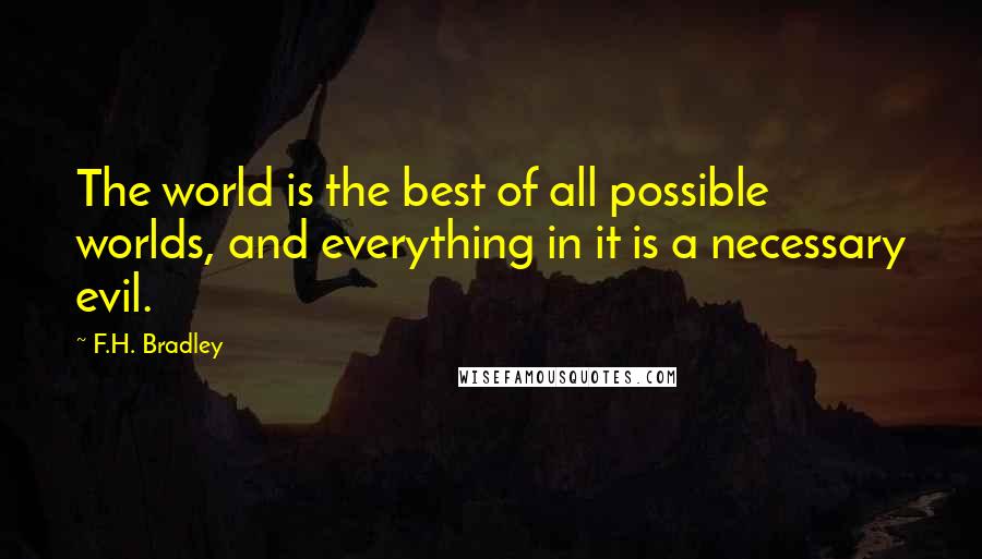 F.H. Bradley quotes: The world is the best of all possible worlds, and everything in it is a necessary evil.