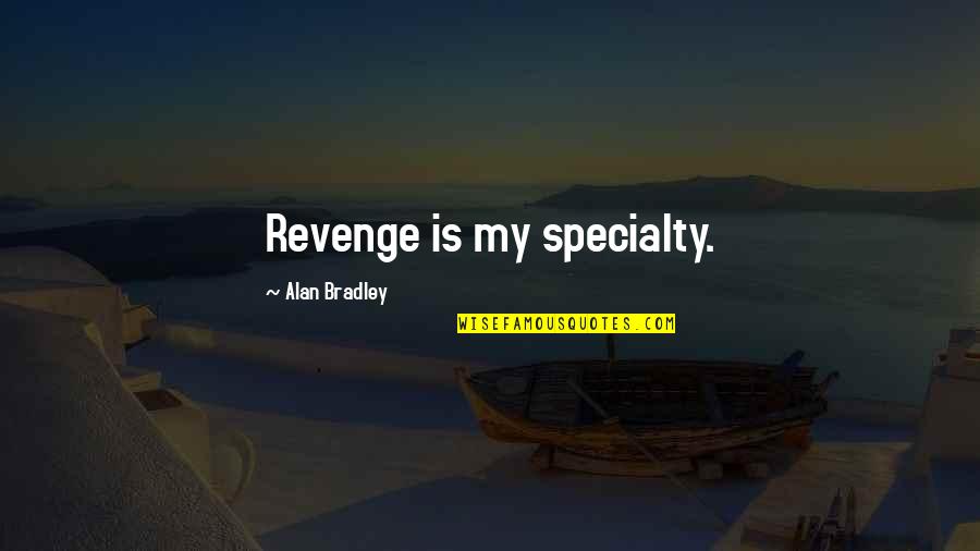 F H Bradley Quotes By Alan Bradley: Revenge is my specialty.